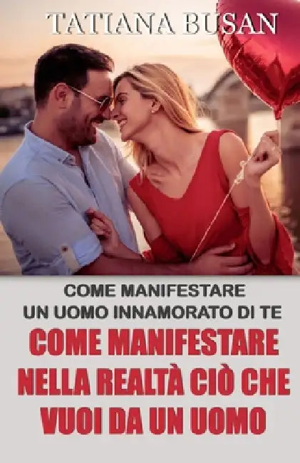 Come manifestare nella realtà ciò che vuoi da un uomo: Stai per Scoprire Come Manifestare una Persona Specifica by Tatiana Busan