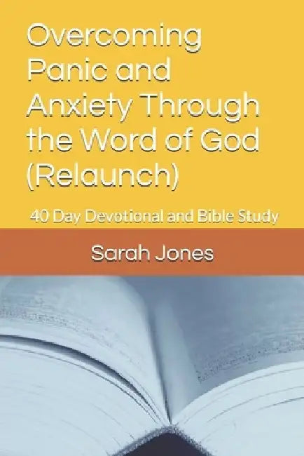 Overcoming Panic and Anxiety Through the Word of God (Relaunch): 40 Day Devotional and Bible Study by Sarah Jones