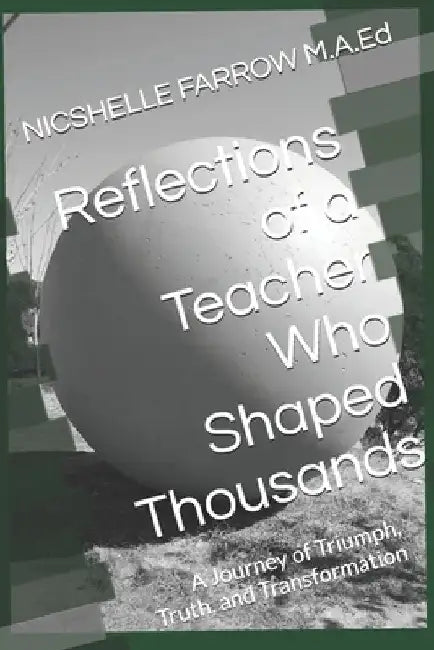 Reflections of a Teacher Who Shaped Thousands: A Journey of Triumph, Truth, and Transformation by Nicshelle a. Farrow M. a. Ed