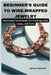Beginner's Guide to Wire-Wrapped Jewelry: Illustrated Techniques for Crafting Links, Loops, and Coils: Explore Essential Tools, Creative Inspiration, by Calista Thornwell