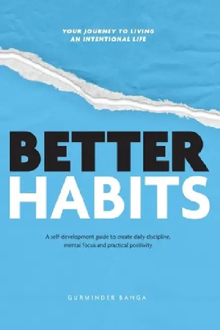 Better Habits: A Self-Development Guide to Create Daily Discipline, Mental Focus and Practical Positivity by Gurminder Banga