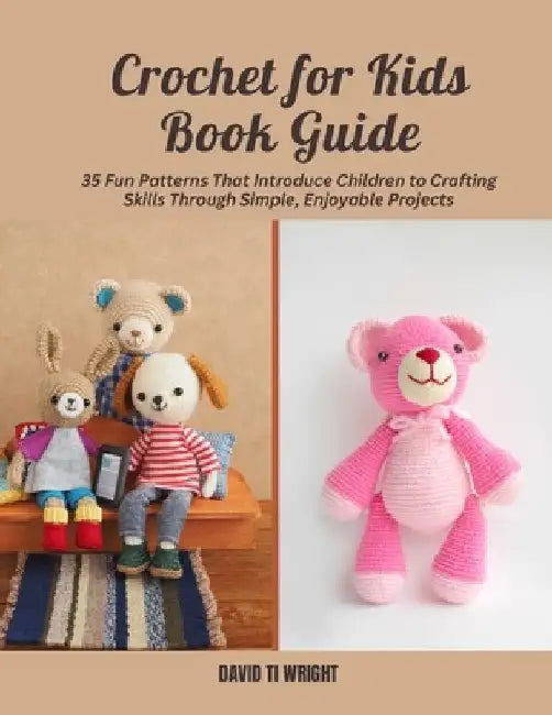 Crochet for Kids Book Guide: 35 Fun Patterns That Introduce Children to Crafting Skills Through Simple, Enjoyable Projects by David Ti Wright