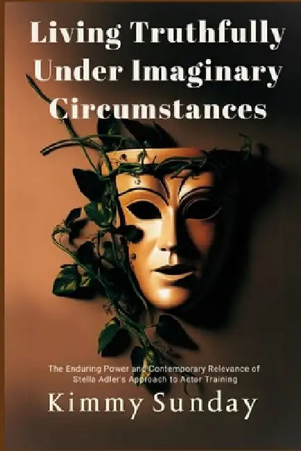 Living Truthfully Under Imaginary Circumstances: The Enduring Power and Contemporary Relevance of Stella Adler's Approach to Actor Training by Kimmy Sunday