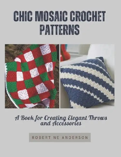 Chic Mosaic Crochet Patterns: A Book for Creating Elegant Throws and Accessories by Robert Ne Anderson