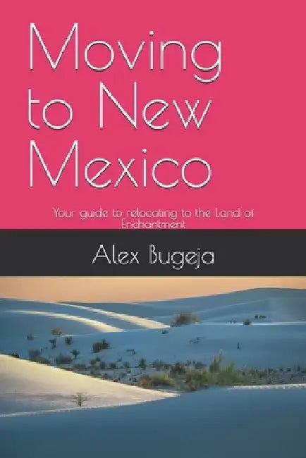 Moving to New Mexico: Your guide to relocating to the Land of Enchantment by Alex Bugeja
