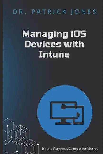 Manage iOS Devices with Intune: Intune Playbook Companion Series by Patrick Jones