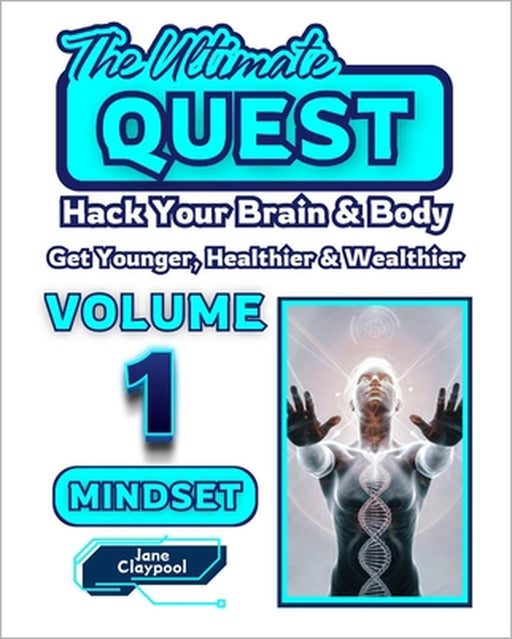 The Ultimate QUEST - Volume 1 - MINDSET: Hack your brain & body: Get younger, healthier and wealthier by Jane Claypool