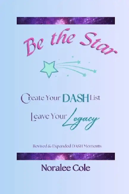 Be the Star: Create Your DASH List, Leave Your Legacy, Expanded Version by Noralee Cole