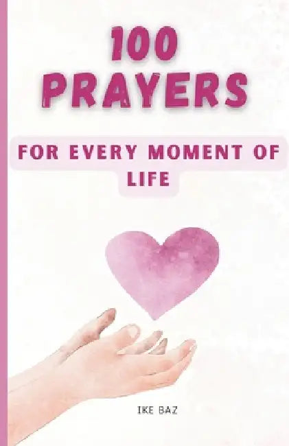 100 Prayers for Every Moment of Life: Connect with the Divine by Ike Baz