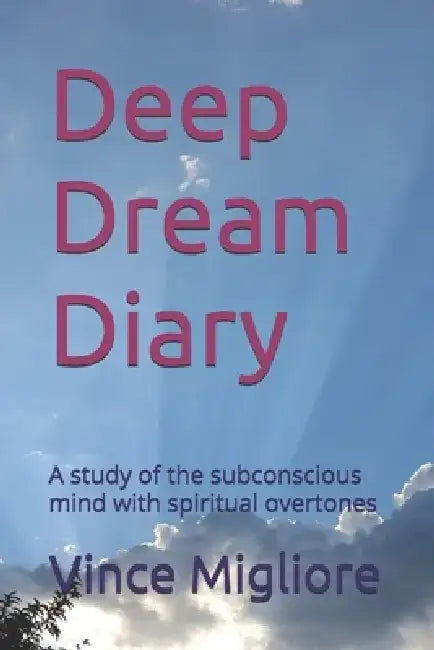 Deep Dream Diary: A study of the subconscious mind with spiritual overtones by Vince T. Migliore