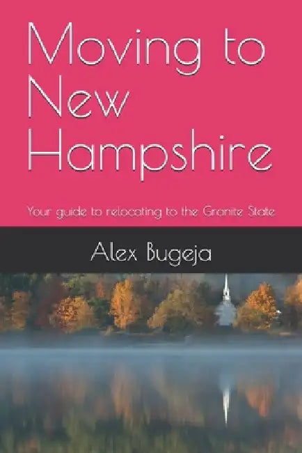 Moving to New Hampshire: Your guide to relocating to the Granite State by Alex Bugeja