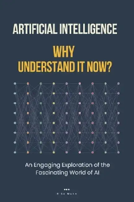 Artificial Intelligence Why Understand It Now?: An Engaging Exploration of the Fascinating World of AI by R. Sc Mann 