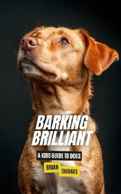 Barking Brilliant: A Kids Guide to Dogs by Brian Thomas