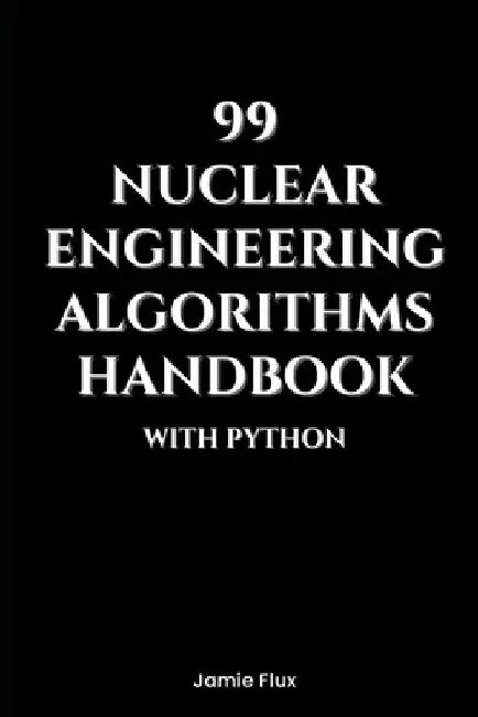 99 Nuclear Engineering Algorithms Handbook With Python by Jamie Flux