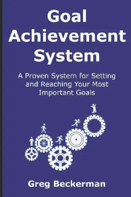 Goal Achievement System: A Proven System for Setting and Reaching Your Most Important Goals by Greg Beckerman