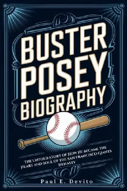 Buster Posey Biography: The Untold Story of How He Became the Heart and Soul of the San Francisco Giants Dynasty by Paul E. DeVito
