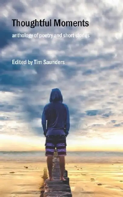 Thoughtful Moments: an anthology of poetry and short stories by Tim Saunders