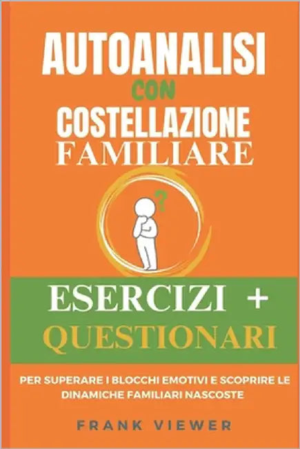 Autoanalisi con Costellazione Familiare: Esercizi e Questionari per Superare i Blocchi Emotivi e Scoprire le Dinamiche Familiari Nascoste nelle Costel by Viewer, Frank