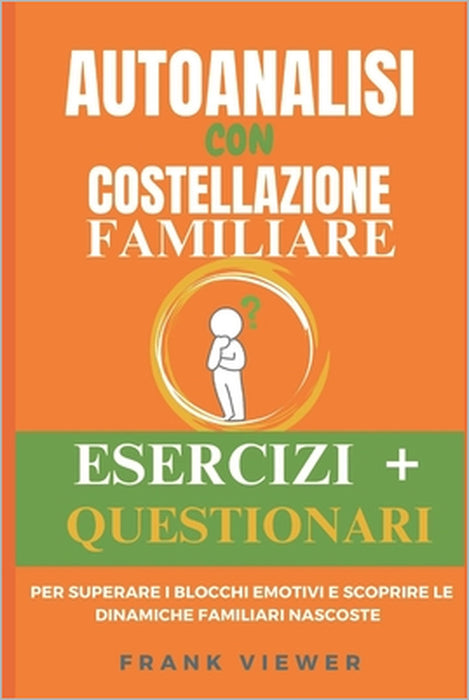 Autoanalisi con Costellazione Familiare: Esercizi e Questionari per Superare i Blocchi Emotivi e Scoprire le Dinamiche Familiari Nascoste nelle Costel by Frank Viewer
