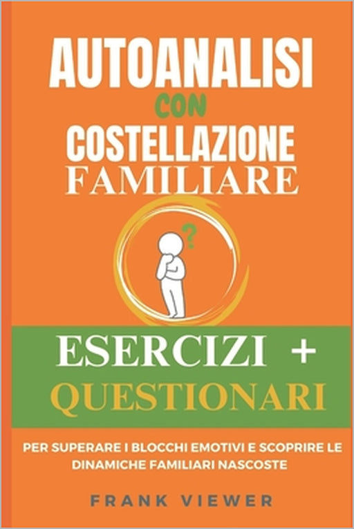 Autoanalisi con Costellazione Familiare: Esercizi e Questionari per Superare i Blocchi Emotivi e Scoprire le Dinamiche Familiari Nascoste nelle Costel by Frank Viewer