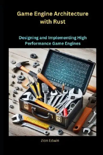 Game Engine Architecture with Rust: Designing and Implementing High Performance Game Engines by Zion Edwin