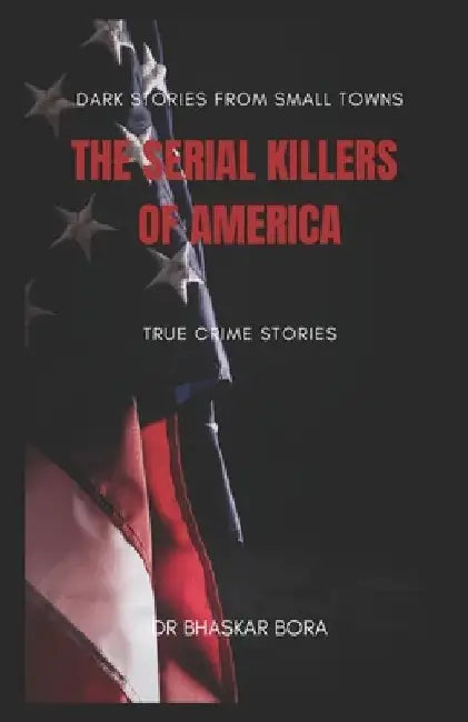 Serial Killers of the American Heartland: Dark Stories from the Small Towns by Bhaskar Bora