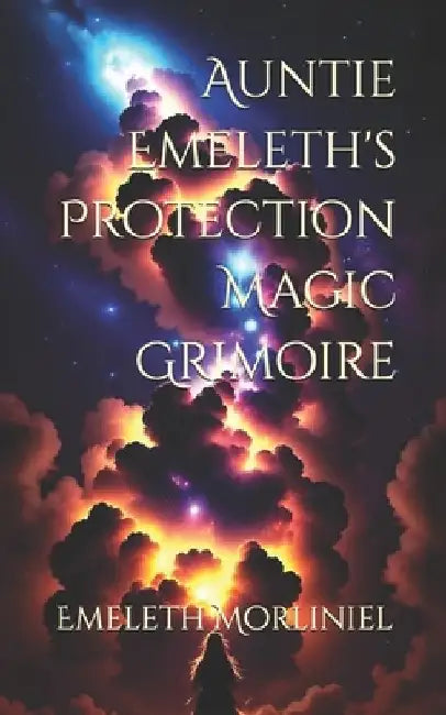 Auntie Emeleth's Protection Magic Grimoire by Emeleth Morliniel