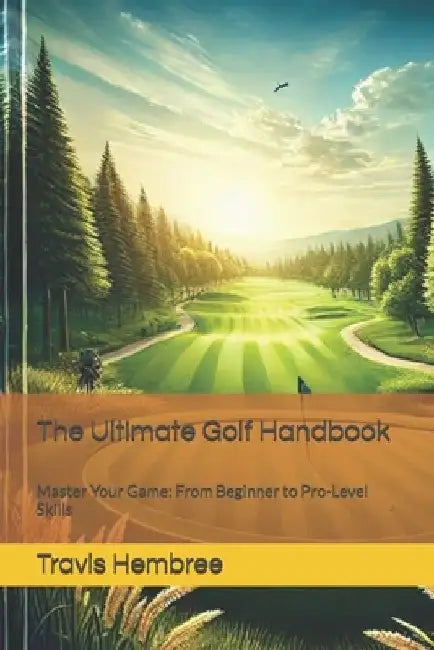 The Ultimate Golf Handbook: Master Your Game: From Beginner to Pro-Level Skills by Travis Hembree