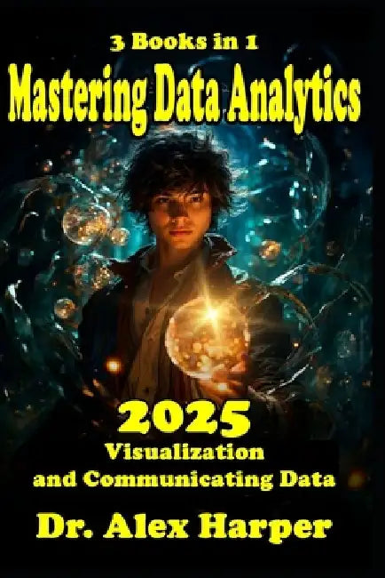 3 Books in 1 Mastering Data Analytics Visualization and Communicating Data 2025: Complete Guidebook with Tips and Tricks and Strategies on Coding by Alex Harper