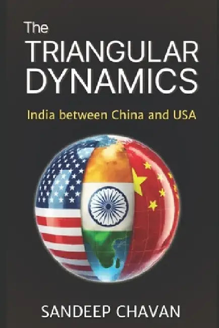 The Triangular Dynamics: India between China and USA by Sandeep Chavan