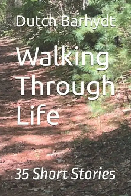 Walking Through Life: 35 Short Stories by Dutch Barhydt