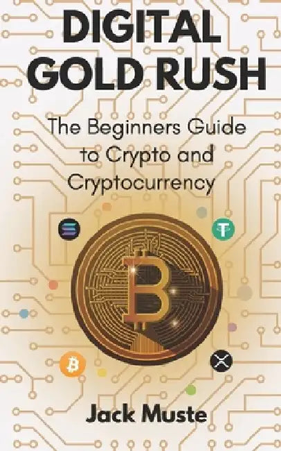 Digital Gold Rush: The Beginners Guide to Crypto and Cryptocurrency by Jack Muste