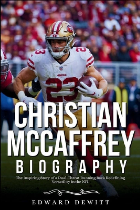 CHRISTIAN McCAFFREY BIOGRAPHY: The Inspiring Story of a Dual-Threat Running Back Redefining Versatility in the NFL by Edward DeWitt