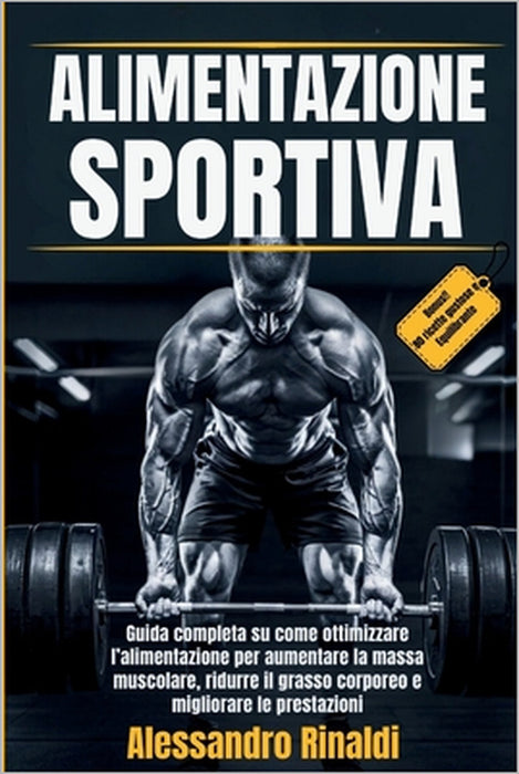Alimentazione Sportiva: Guida completa su come ottimizzare l'alimentazione per aumentare la massa muscolare ridurre il grasso corporeo e migliorare le by Alessandro Rinaldi