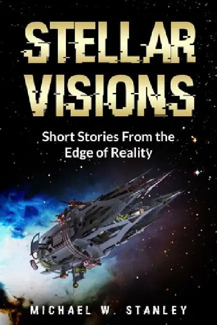 Stellar Visions: Short Stories From the Edge of Reality: Look into the future with these short stories. Wonder, intrigue, Science ficti by Michael W. Stanley
