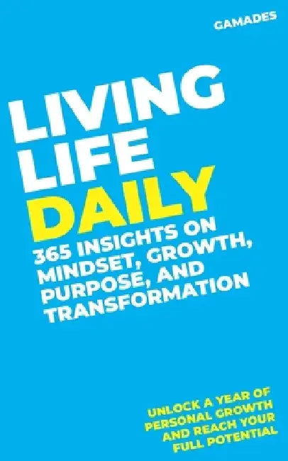 Living Life Daily: 365 Insights on Mindset, Growth, Purpose, and Transformation: Unlock a Year of Personal Growth and Reach Your Full Potential by John Joseph Gamades