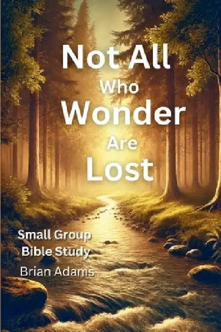Not All Who Wonder Are Lost: An 8-Session Bible Study on Trusting God in the Unknown by Brian Adams