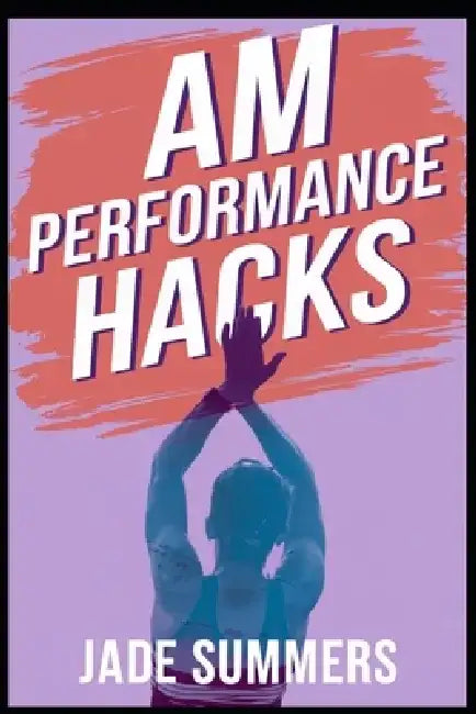 AM Performance Hacks by Jade Summers