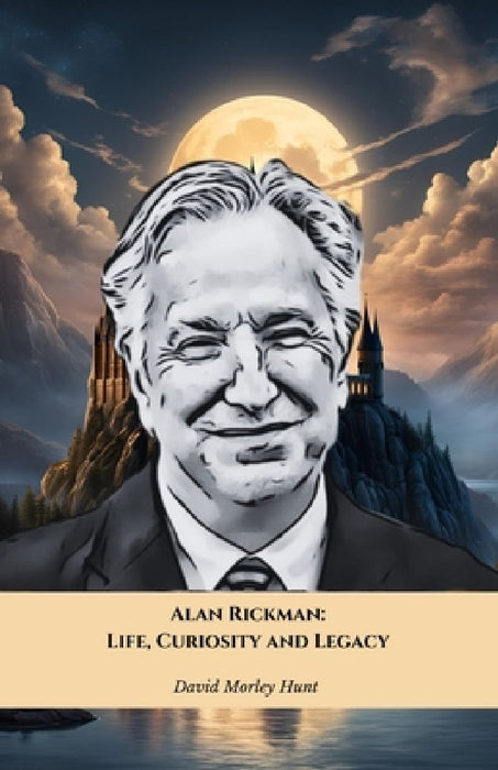 Alan Rickman: Life, Curiosity and Legacy: The official tribute to the British actor who left an indelible mark on cinema by David Morley Hunt