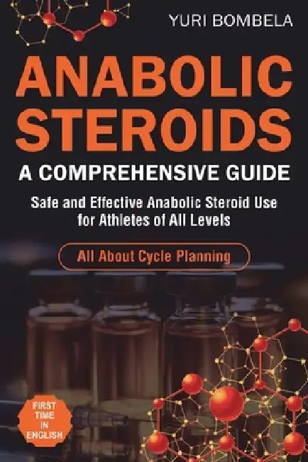 Anabolic Steroids. A Comprehensive Guide: Safe and Effective Anabolic Steroid Use for Athletes of All Levels. All about cycle planning, In-Depth Profi by Yuri Bombela