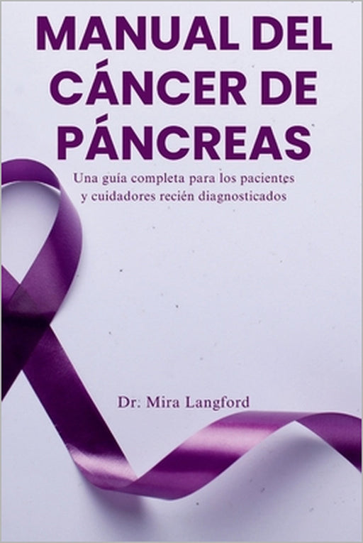 Manual del Cáncer de Páncreas: Una guía completa para los pacientes y cuidadores recién diagnosticados by Mira Langford