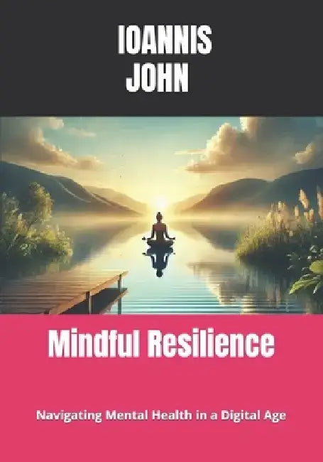 Mindful Resilience: Navigating Mental Health in a Digital Age by Ioannis John