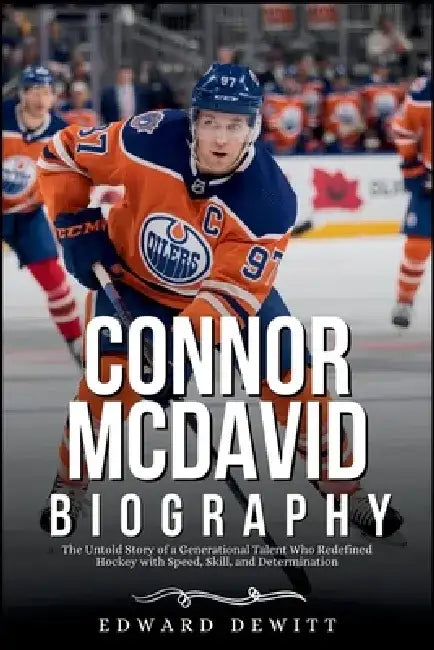 Connor McDavid Biography: The Untold Story of a Generational Talent Who Redefined Hockey with Speed, Skill, and Determination by Edward DeWitt
