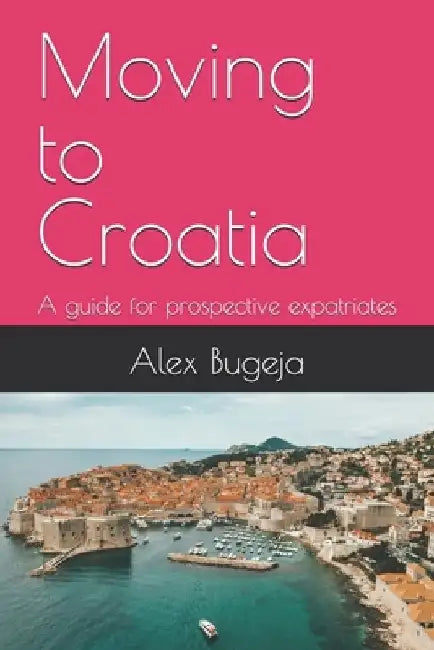 Moving to Croatia: A guide for prospective expatriates by Alex Bugeja