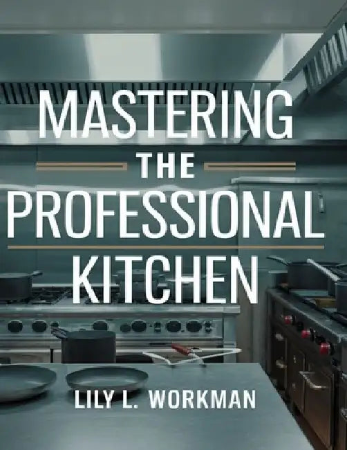 Mastering the Professional Kitchen: Learn to Cook Like a Pro in 12 Weeks by Lily L. Workman