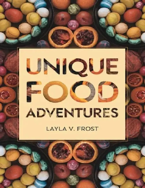 Unique Food Adventures: A Guide to Exploring Bold Flavors by Layla V. Frost