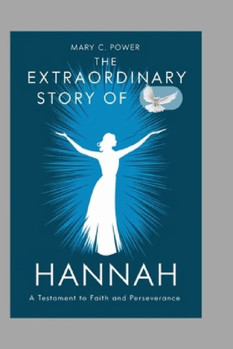 The Extraordinary Story of Hannah: A Testament to Faith and Perseverance by Mary C. Power