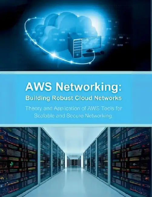 AWS Networking: Building Robust Cloud Networks: Theory and Application of AWS Tools for Scalable and Secure Networking by R. Parvin