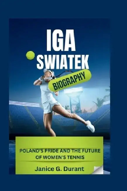 IGA Swiatek Biography: Poland's Pride and the Future of Women's Tennis by Janice G. Durant