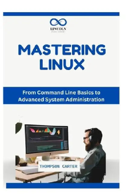 Mastering the Linux Command Line: Essential Commands and Tips for Beginners by Thompson Carter